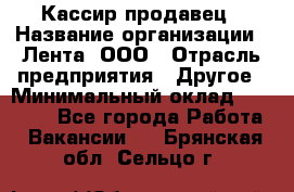 Кассир-продавец › Название организации ­ Лента, ООО › Отрасль предприятия ­ Другое › Минимальный оклад ­ 30 000 - Все города Работа » Вакансии   . Брянская обл.,Сельцо г.